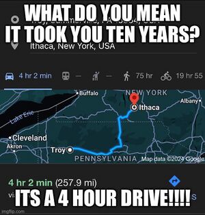 A meme depicting a Google Maps-created driving route between the US towns of Troy in Pennsylvania and Ithaca in New York. It shows the time taken as being 4 hours and 2 minutes, and is captioned in bold text, "WHAT DO YOU MEAN IT TOOK YOU TEN YEARS? IT'S A 4 HOUR DRIVE!!!!"