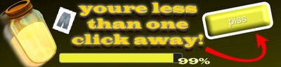An advertisement banner for the pissbar. Bright yellow text says "youre less than one click away!" with a red arrow pointing at a yellow button labeled "piss". There is also a jar filled with yellow liquid, an image of a pair of shorts, and a yellow progress bar at "99%".
